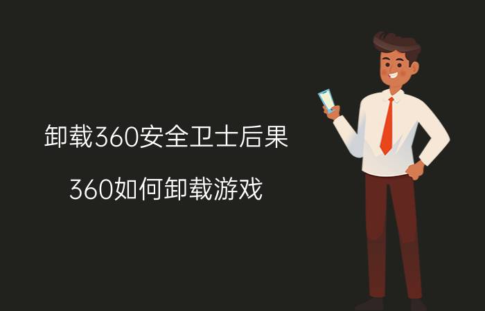 卸载360安全卫士后果 360如何卸载游戏？